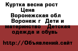 Куртка весна рост 140 › Цена ­ 1 500 - Воронежская обл., Воронеж г. Дети и материнство » Детская одежда и обувь   